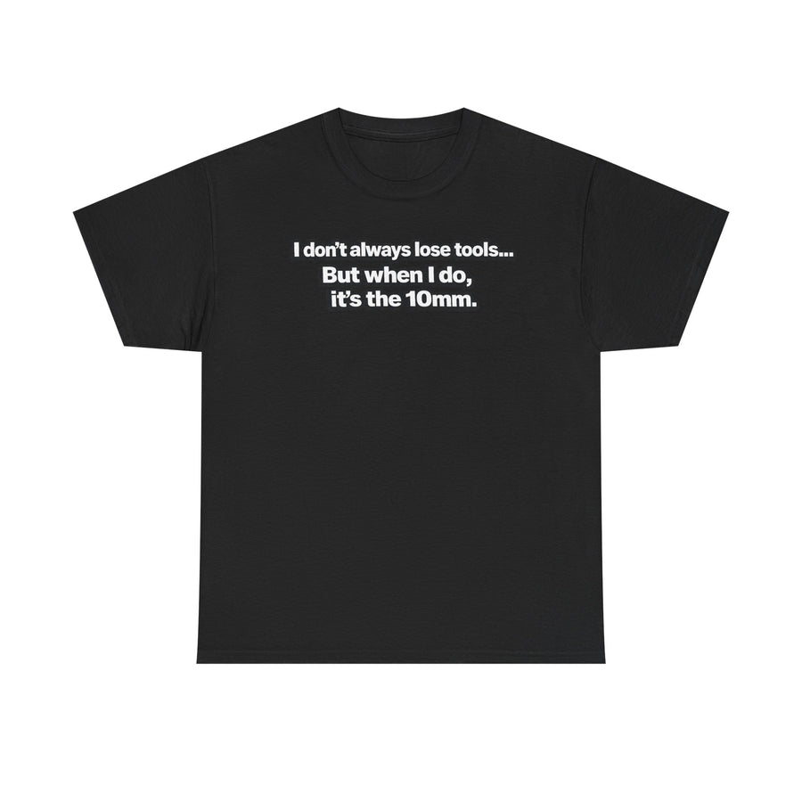 "I don't always lose tools... But when I do, it's the 10mm." - T-Shirt