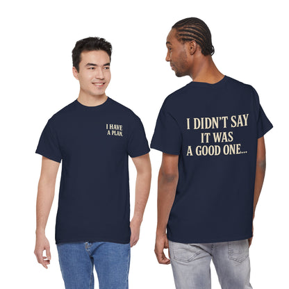 "I Have a Plan / I Didn’t Say It Was a Good One" - T-Shirt