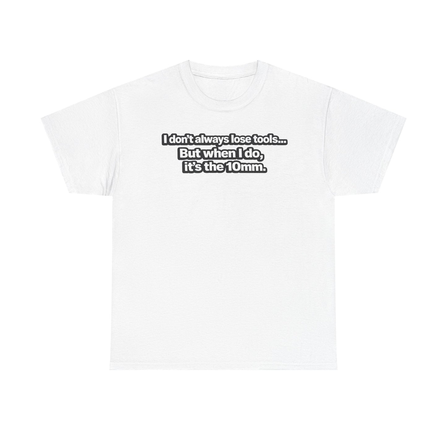"I don't always lose tools... But when I do, it's the 10mm." - T-Shirt