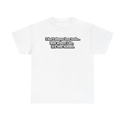 "I don't always lose tools... But when I do, it's the 10mm." - T-Shirt