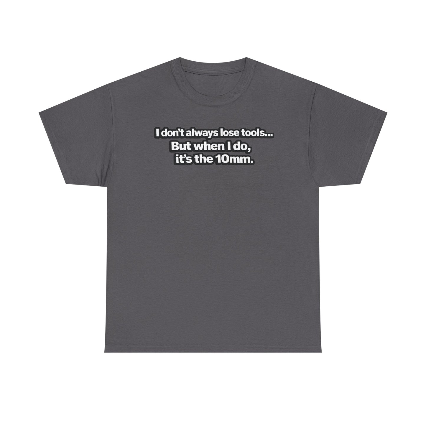 "I don't always lose tools... But when I do, it's the 10mm." - T-Shirt