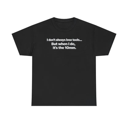 "I don't always lose tools... But when I do, it's the 10mm." - T-Shirt