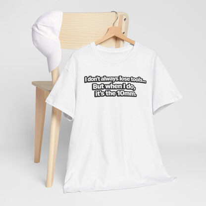 "I don't always lose tools... But when I do, it's the 10mm." - T-Shirt